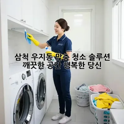 삼척 우지동 맞춤 청소 솔루션: 깨끗한 공간, 행복한 당신