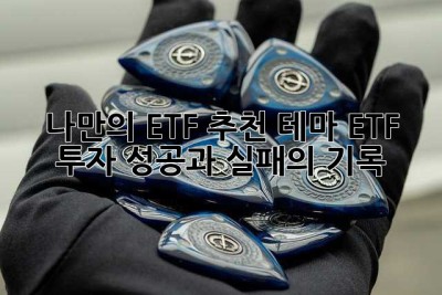 나만의 ETF 추천: 테마 ETF 투자, 성공과 실패의 기록