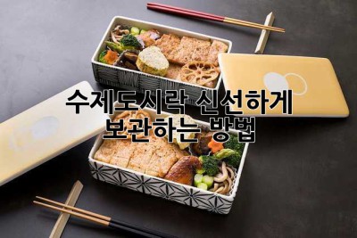 수제도시락, 신선하게 보관하는 방법!