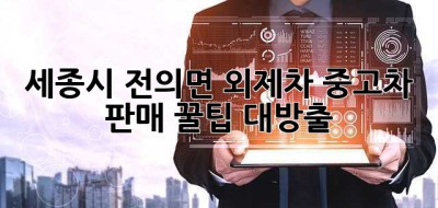 세종시 전의면 외제차 중고차 판매, 꿀팁 대방출! 🚗✨