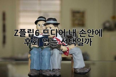Z플립6, 드디어 내 손안에! 후회 없는 선택일까?