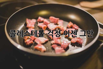 콜레스테롤 걱정, 이젠 그만!💊
